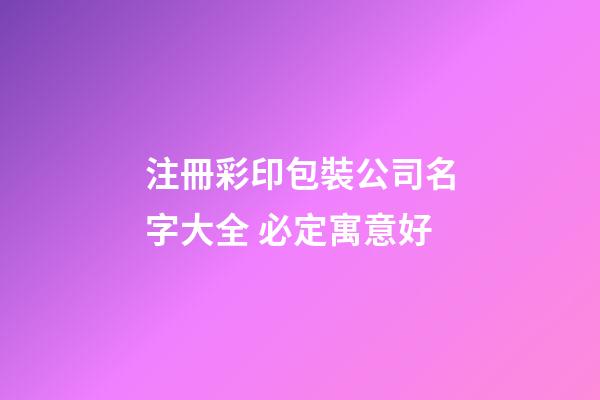注冊彩印包裝公司名字大全 必定寓意好-第1張-公司起名-玄機派